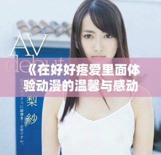 《在好好疼爱里面体验动漫的温馨与感动高清在线观看》