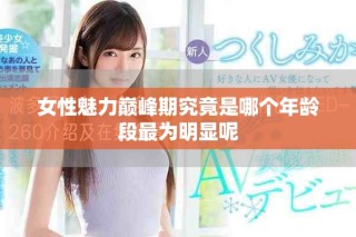 女性魅力巅峰期究竟是哪个年龄段最为明显呢