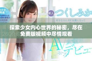 探索少女内心世界的秘密，尽在免费版视频中尽情观看