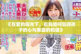 《在爱的阳光下，后妈如何赢得孩子的心与家庭的和谐》