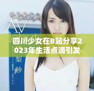 四川少女在B站分享2023年生活点滴引发热议