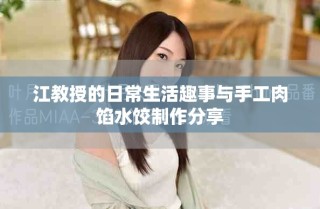 江教授的日常生活趣事与手工肉馅水饺制作分享