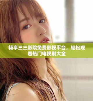 畅享三三影院免费影视平台，轻松观看热门电视剧大全