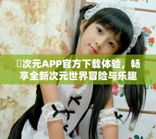 囧次元APP官方下载体验，畅享全新次元世界冒险与乐趣