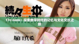 17c·nom：探索数字时代的记忆与文化交织之旅