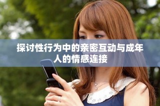 探讨性行为中的亲密互动与成年人的情感连接