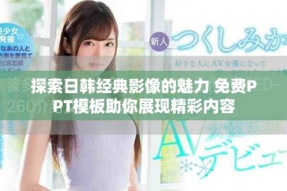 探索日韩经典影像的魅力 免费PPT模板助你展现精彩内容