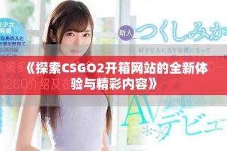 《探索CSGO2开箱网站的全新体验与精彩内容》