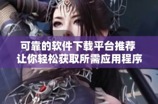 可靠的软件下载平台推荐 让你轻松获取所需应用程序