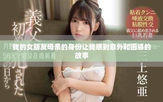 我的女朋友母亲的身份让我感到意外和困惑的故事