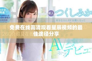 免费在线高清观看星辰视频的最佳途径分享