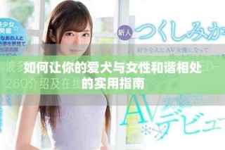 如何让你的爱犬与女性和谐相处的实用指南