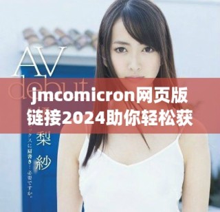 jmcomicron网页版链接2024助你轻松获取最新资讯与服务