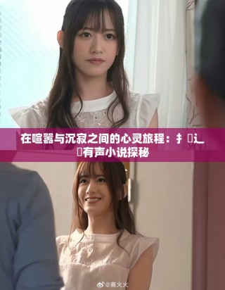 在喧嚣与沉寂之间的心灵旅程：扌喿辶畐有声小说探秘