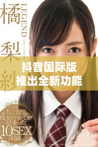 抖音国际版推出全新功能 吸引更多用户参与互动