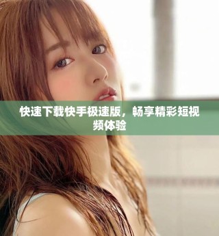 快速下载快手极速版，畅享精彩短视频体验