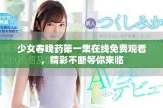 少女春晚药第一集在线免费观看，精彩不断等你来临