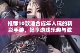 推荐10款适合成年人玩的精彩手游，畅享游戏乐趣与激情吧
