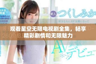 观看星空无限电视剧全集，畅享精彩剧情和无限魅力
