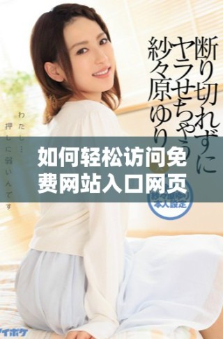 如何轻松访问免费网站入口网页版的详细操作步骤和技巧