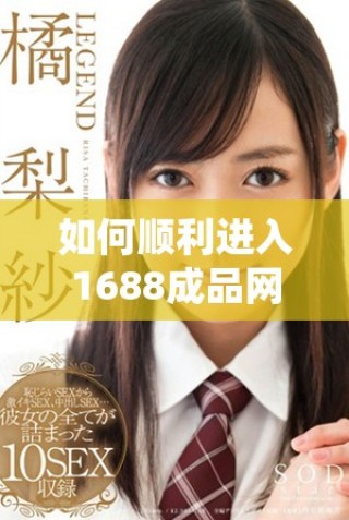 如何顺利进入1688成品网站的网页版入口指导详细步骤分享