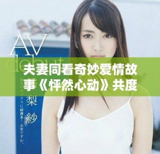 夫妻同看奇妙爱情故事《怦然心动》共度浪漫时光