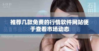 推荐几款免费的行情软件网站便于查看市场动态