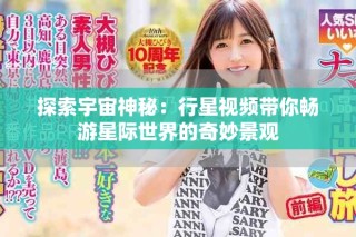 探索宇宙神秘：行星视频带你畅游星际世界的奇妙景观