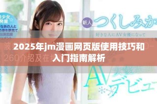 2025年jm漫画网页版使用技巧和入门指南解析