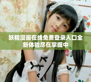 妖精漫画在线免费登录入口全新体验尽在掌握中