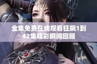 全集免费在线观看狂飙1到42集精彩瞬间回顾