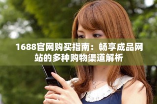 1688官网购买指南：畅享成品网站的多种购物渠道解析