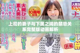 上司的妻子与下属之间的禁忌关系完整版动画解析