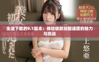 全速下载的9.1版本：体验极致加载速度的魅力与挑战