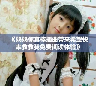 《妈妈你真棒插曲带来希望快来救救我免费阅读体验》