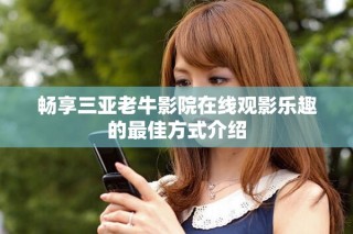 畅享三亚老牛影院在线观影乐趣的最佳方式介绍