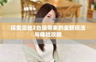探索漫蛙2台版带来的全新玩法与体验攻略