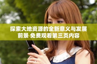 探索大地资源的全新意义与发展前景 免费观看第三页内容