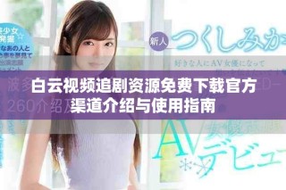 白云视频追剧资源免费下载官方渠道介绍与使用指南