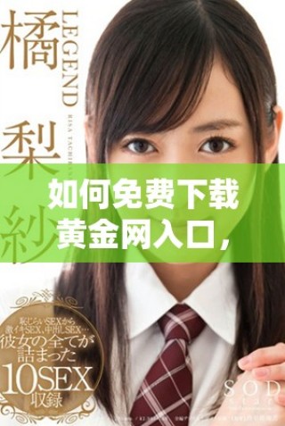 如何免费下载黄金网入口，获取优质投资信息与分析资源