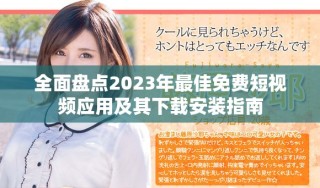 全面盘点2023年最佳免费短视频应用及其下载安装指南