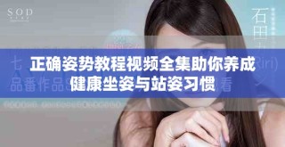 正确姿势教程视频全集助你养成健康坐姿与站姿习惯