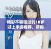 精彩不容错过的18岁以上手游推荐，带你畅享游戏乐趣