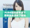 PUBG国际服手游下载教程及游戏下载链接分享