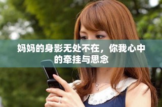 妈妈的身影无处不在，你我心中的牵挂与思念