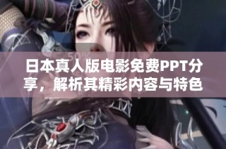 日本真人版电影免费PPT分享，解析其精彩内容与特色