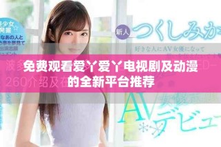 免费观看爱丫爱丫电视剧及动漫的全新平台推荐