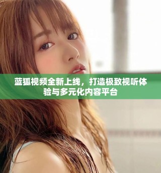 蓝狐视频全新上线，打造极致视听体验与多元化内容平台