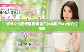 多元文化视听盛宴 欧美日韩与国产MV全方位探索