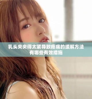 乳头夹夹得太紧导致疼痛的缓解方法有哪些有效措施